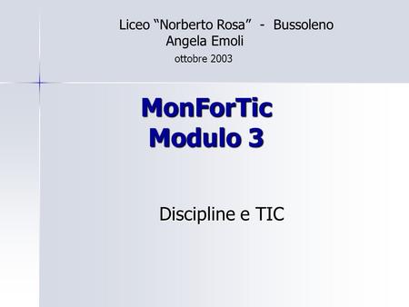 MonForTic Modulo 3 Discipline e TIC Liceo Norberto Rosa - Bussoleno Angela Emoli ottobre 2003.