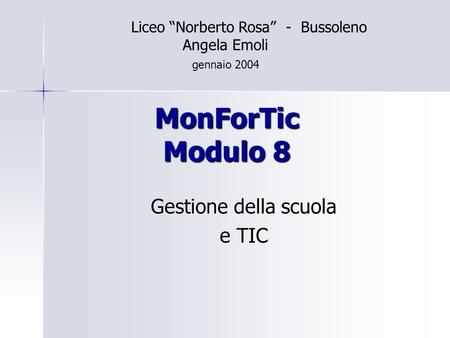 MonForTic Modulo 8 Gestione della scuola e TIC Liceo Norberto Rosa - Bussoleno Angela Emoli gennaio 2004.