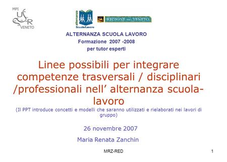 MRZ-RED1 ALTERNANZA SCUOLA LAVORO Formazione 2007 -2008 per tutor esperti Linee possibili per integrare competenze trasversali / disciplinari /professionali.