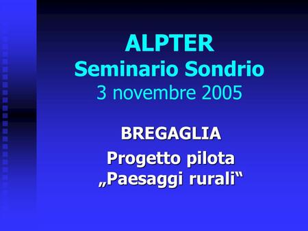 ALPTER Seminario Sondrio 3 novembre 2005 BREGAGLIA Progetto pilota Paesaggi rurali.