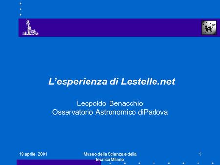 19 aprile 2001Museo della Scienza e della tecnica Milano 1 Lesperienza di Lestelle.net Leopoldo Benacchio Osservatorio Astronomico diPadova.