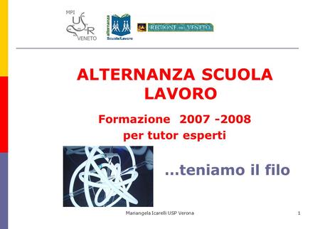 Mariangela Icarelli USP Verona1 ALTERNANZA SCUOLA LAVORO Formazione 2007 -2008 per tutor esperti …teniamo il filo.