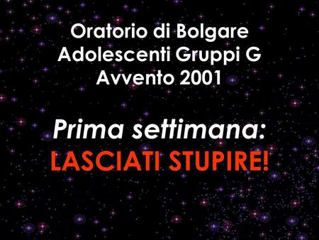 Oratorio di Bolgare Adolescenti Gruppi G Avvento 2001 Prima settimana: LASCIATI STUPIRE!