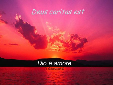 Deus caritas est Dio è amore (1 Giovanni 4).