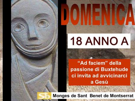 Ad faciem della passione di Buxtehude ci invita ad avvicinarci a Gesù Monges de Sant Benet de Montserrat 18 ANNO A.