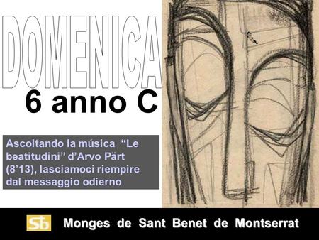DOMENICA 6 anno C Ascoltando la música “Le beatitudini” d’Arvo Pärt (8’13), lasciamoci riempire dal messaggio odierno Monges de Sant Benet de Montserrat.