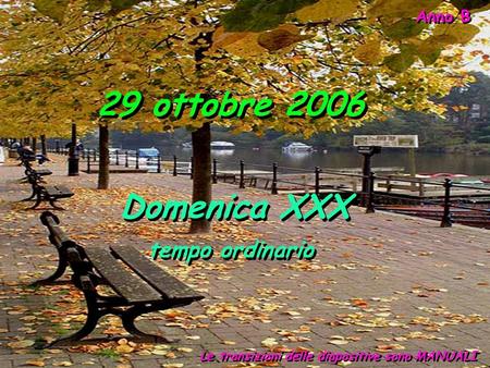 Anno B 29 ottobre 2006 Le transizioni delle diapositive sono MANUALI Domenica XXX tempo ordinario Domenica XXX tempo ordinario.