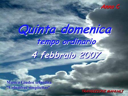 Anno C Quinta domenica tempo ordinario Quinta domenica tempo ordinario 4 febbraio 2007 TRANSIZIONI MANUALI Musica Giudeo sefardita Columbae simplicitas.