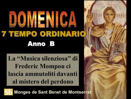 Monges de Sant Benet de Montserrat La Musica silenziosa di Frederic Mompou ci lascia ammutoliti davanti al mistero del perdono Anno B 7 TEMPO ORDINARIO.