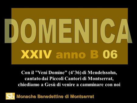 DOMENICA XXIV anno B 06 Con il ”Veni Domine” (4’36) di Mendelssohn, cantato dai Piccoli Cantori di Montserrat, chiediamo a Gesù di venire a camminare con.