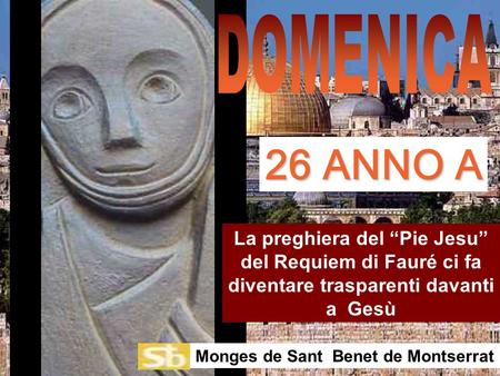DOMENICA 26 ANNO A La preghiera del “Pie Jesu” del Requiem di Fauré ci fa diventare trasparenti davanti a Gesù Monges de Sant Benet de Montserrat.