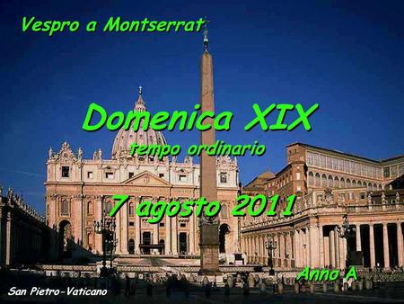 Anno A Domenica XIX tempo ordinario Domenica XIX tempo ordinario 7 agosto 2011 San Pietro-Vaticano Vespro a Montserrat.