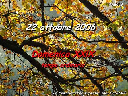 Anno B Le transizioni delle diapositive sono MANUALI 22 ottobre 2006 Domenica XXlX tempo ordinario Domenica XXlX tempo ordinario.
