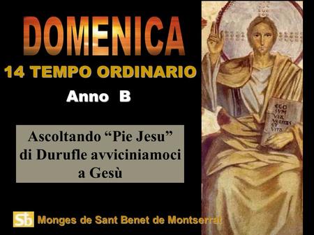 Ascoltando Pie Jesu di Durufle avviciniamoci a Gesù Anno B 14 TEMPO ORDINARIO Monges de Sant Benet de Montserrat.