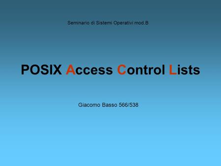 POSIX Access Control Lists Seminario di Sistemi Operativi mod.B Giacomo Basso 566/538.