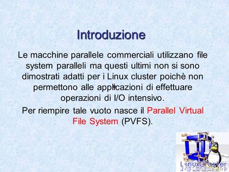 Introduzione Le macchine parallele commerciali utilizzano file system paralleli ma questi ultimi non si sono dimostrati adatti per i Linux cluster poichè