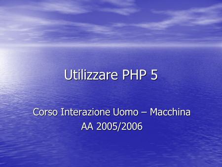Utilizzare PHP 5 Corso Interazione Uomo – Macchina AA 2005/2006.