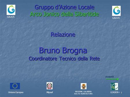 1 Gruppo dAzione Locale Arco Jonico della Sibaritide Unione EuropeaMipaaf REGIONE CALABRIA ASS.TO AGRICOLTURA LEADER+ Bruno Brogna Coordinatore Tecnico.