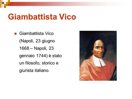 Giambattista Vico Giambattista Vico (Napoli, 23 giugno 1668 – Napoli, 23 gennaio 1744) è stato un filosofo, storico e giurista italiano. Molte delle notizie.