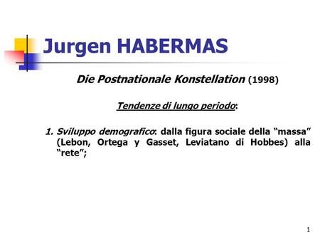 1 Jurgen HABERMAS Die Postnationale Konstellation (1998) Tendenze di lungo periodo: 1. Sviluppo demografico: dalla figura sociale della massa (Lebon, Ortega.