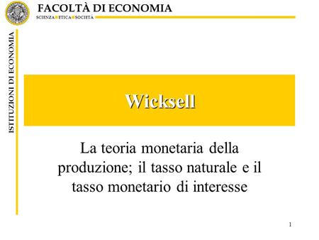 Wicksell La teoria monetaria della produzione; il tasso naturale e il tasso monetario di interesse.