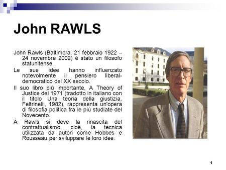 John RAWLS John Rawls (Baltimora, 21 febbraio 1922 – 24 novembre 2002) è stato un filosofo statunitense. Le sue idee hanno influenzato notevolmente il.