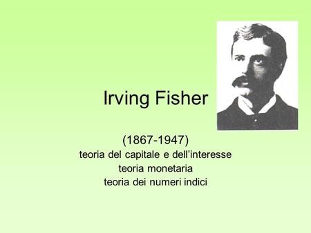 Irving Fisher ( ) teoria del capitale e dell’interesse