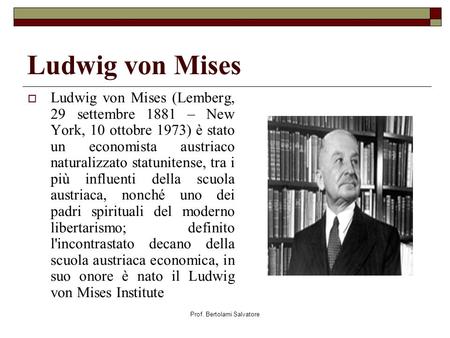 Prof. Bertolami Salvatore Ludwig von Mises Ludwig von Mises (Lemberg, 29 settembre 1881 – New York, 10 ottobre 1973) è stato un economista austriaco naturalizzato.