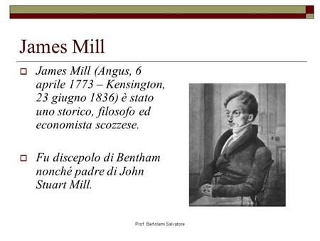Prof. Bertolami Salvatore James Mill James Mill (Angus, 6 aprile 1773 – Kensington, 23 giugno 1836) è stato uno storico, filosofo ed economista scozzese.