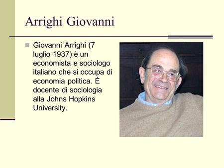 Arrighi Giovanni Giovanni Arrighi (7 luglio 1937) è un economista e sociologo italiano che si occupa di economia politica. È docente di sociologia alla.
