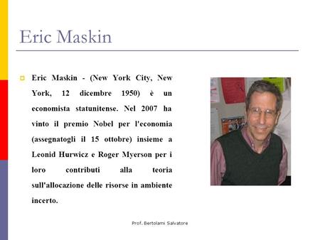 Prof. Bertolami Salvatore Eric Maskin Eric Maskin - (New York City, New York, 12 dicembre 1950) è un economista statunitense. Nel 2007 ha vinto il premio.