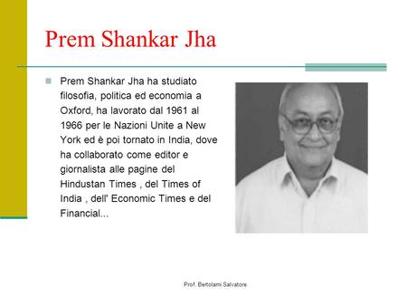 Prof. Bertolami Salvatore Prem Shankar Jha Prem Shankar Jha ha studiato filosofia, politica ed economia a Oxford, ha lavorato dal 1961 al 1966 per le Nazioni.