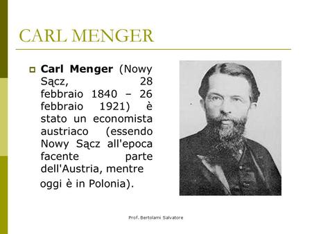 Prof. Bertolami Salvatore CARL MENGER Carl Menger (Nowy Sącz, 28 febbraio 1840 – 26 febbraio 1921) è stato un economista austriaco (essendo Nowy Sącz all'epoca.