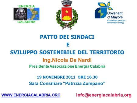 PATTO DEI SINDACI E SVILUPPO SOSTENIBILE DEL TERRITORIO Ing.Nicola De Nardi Presidente Associazione Energia Calabria 19 NOVEMBRE 2011 ORE 16.30 Sala Consiliare.