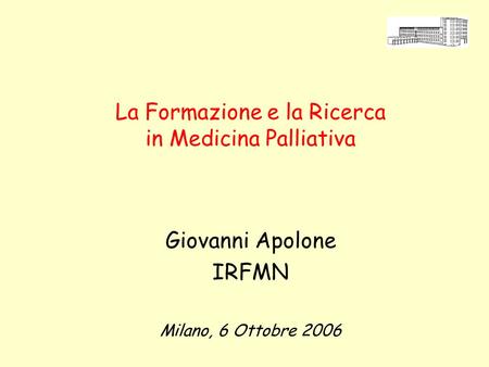 La Formazione e la Ricerca in Medicina Palliativa Giovanni Apolone IRFMN Milano, 6 Ottobre 2006.