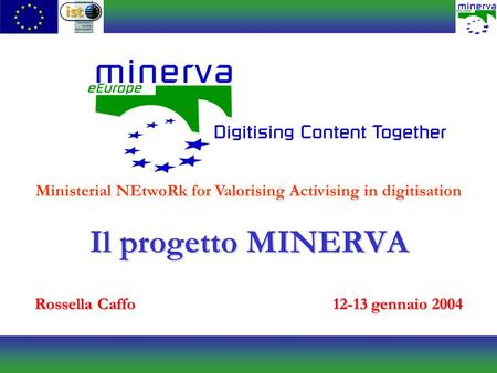 Il progetto MINERVA Rossella Caffo12-13 gennaio 2004 Ministerial NEtwoRk for Valorising Activising in digitisation.