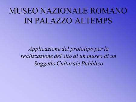 MUSEO NAZIONALE ROMANO IN PALAZZO ALTEMPS Applicazione del prototipo per la realizzazione del sito di un museo di un Soggetto Culturale Pubblico.