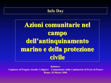 Relatore: Capitano di Fregata Aurelio Caligiore – Comandante della Capitaneria di Porto di Pesaro Roma, 20 Marzo 2006 Info Day Azioni comunitarie nel campo.