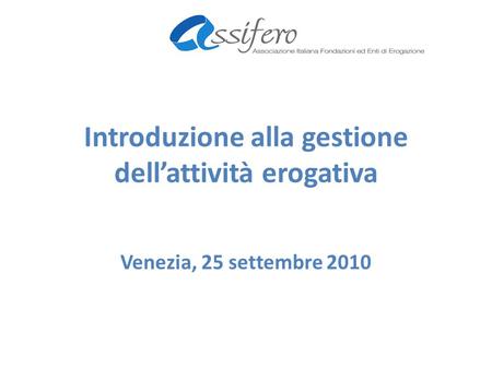 Introduzione alla gestione dellattività erogativa Venezia, 25 settembre 2010.