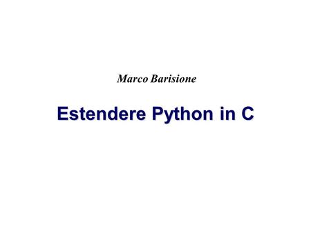 Marco Barisione Estendere Python in C.