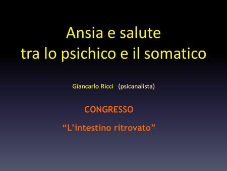 Ansia e salute tra lo psichico e il somatico Giancarlo Ricci (psicanalista) CONGRESSO Lintestino ritrovato.