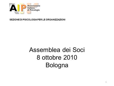 1 SEZIONE DI PSICOLOGIA PER LE ORGANIZZAZIONI Assemblea dei Soci 8 ottobre 2010 Bologna.