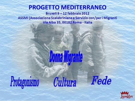 PROGETTO MEDITERRANEO Bruxell 9 – 12 febbraio 2012 ASSMI (Associazione Scalabriniane a Servizio con/per i Migranti Via Alba 35, 00182 Roma - Italia Donna.