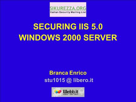 SECURING IIS 5.0 WINDOWS 2000 SERVER WEBB.IT 02 Enrico Branca 15/06/02 Enrico Branca, libero.it 1 SECURING IIS 5.0 WINDOWS 2000 SERVER Branca.