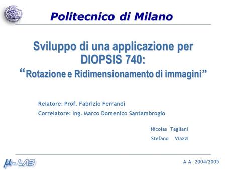 Politecnico di Milano Sviluppo di una applicazione per DIOPSIS 740: Rotazione e Ridimensionamento di immagini Sviluppo di una applicazione per DIOPSIS.