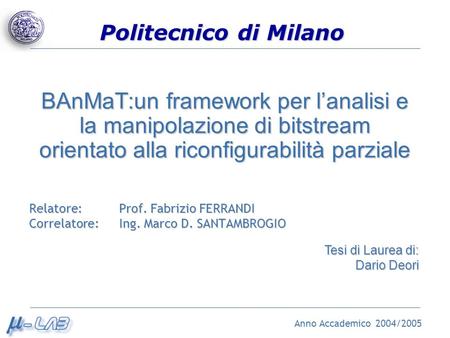 BAnMaT:un framework per l’analisi e la manipolazione di bitstream orientato alla riconfigurabilità parziale Relatore: 	Prof. Fabrizio FERRANDI.
