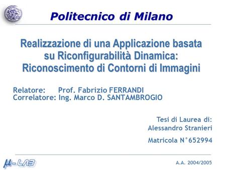 Politecnico di Milano Realizzazione di una Applicazione basata su Riconfigurabilit à Dinamica: Riconoscimento di Contorni di Immagini A.A. 2004/2005 Relatore: