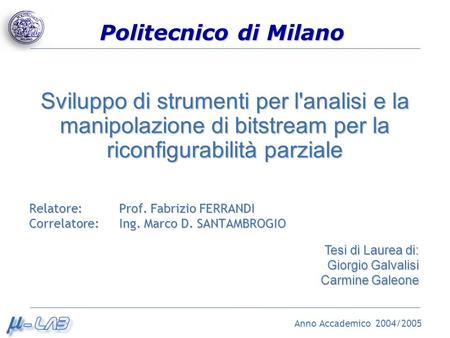 Politecnico di Milano Sviluppo di strumenti per l'analisi e la manipolazione di bitstream per la riconfigurabilità parziale Relatore: Prof. Fabrizio FERRANDI.