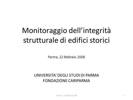 Monitoraggio dellintegrità strutturale di edifici storici Parma, 22 febbraio 2008 UNIVERSITA DEGLI STUDI DI PARMA FONDAZIONE CARIPARMA Parma - 22 febbraio.