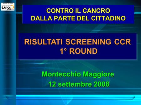 RISULTATI SCREENING CCR 1° ROUND CONTRO IL CANCRO DALLA PARTE DEL CITTADINO Montecchio Maggiore 12 settembre 2008 12 settembre 2008.